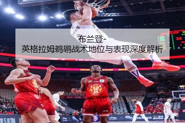 布兰登-英格拉姆鹈鹕战术地位与表现深度解析